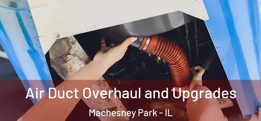 Air Duct Overhaul and Upgrades Machesney Park - IL