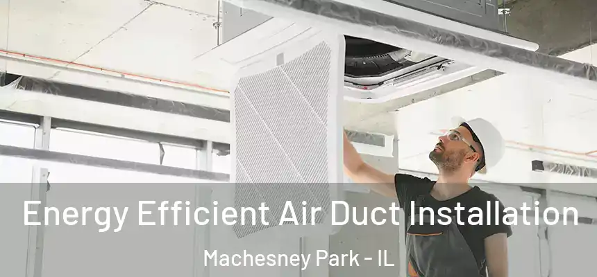  Energy Efficient Air Duct Installation Machesney Park - IL