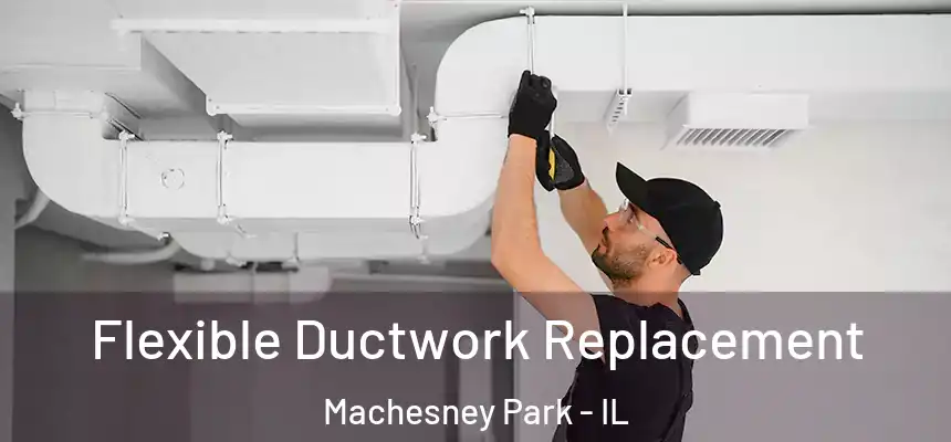  Flexible Ductwork Replacement Machesney Park - IL