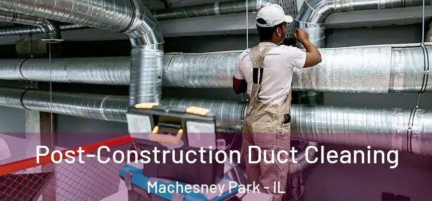 Post-Construction Duct Cleaning Machesney Park - IL